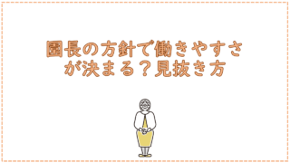 園長の方針で働きやすさが決まる?見抜き方
