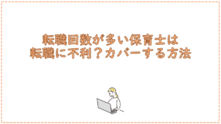 転職回数が多い保育士は転職に不利?カバーする方法